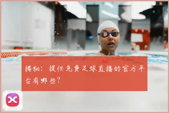 揭秘：提供免费足球直播的官方平台有哪些？