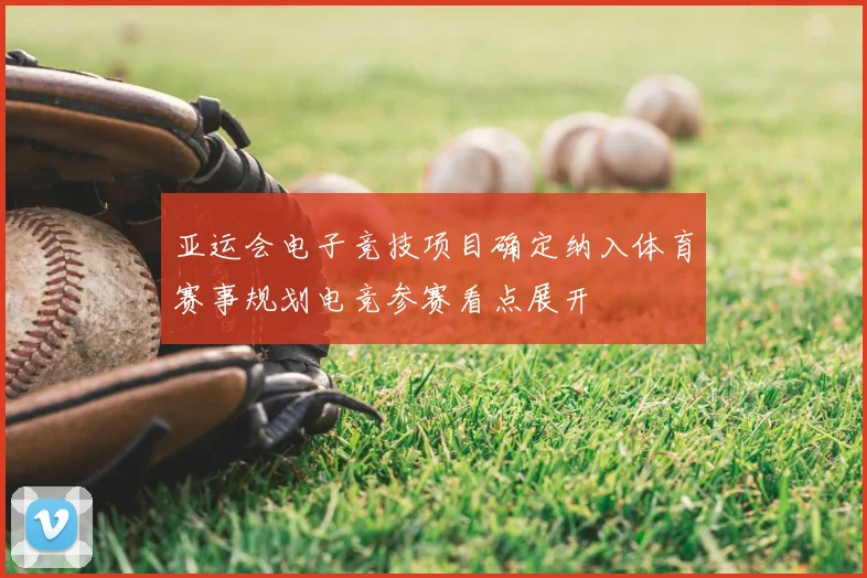 亚运会电子竞技项目确定纳入体育赛事规划电竞参赛看点展开