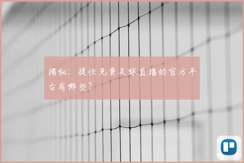 揭秘：提供免费足球直播的官方平台有哪些？