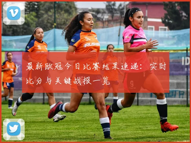 最新欧冠今日比赛结果速递：实时比分与关键战报一览