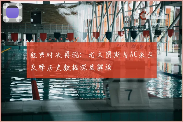 经典对决再现：尤文图斯与AC米兰交锋历史数据深度解读