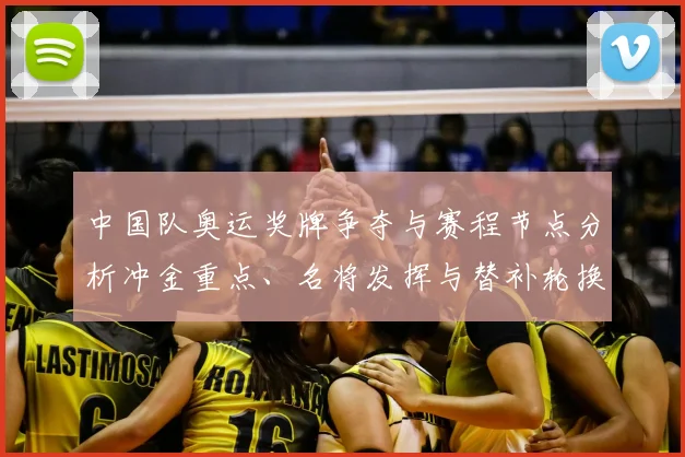 中国队奥运奖牌争夺与赛程节点分析冲金重点、名将发挥与替补轮换影响