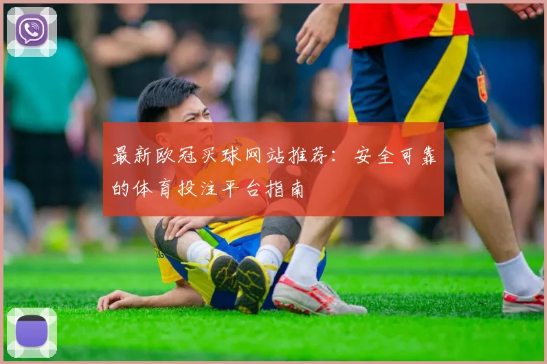 最新欧冠买球网站推荐:安全可靠的体育投注平台指南