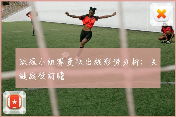 欧冠小组赛曼联出线形势分析：关键战役前瞻