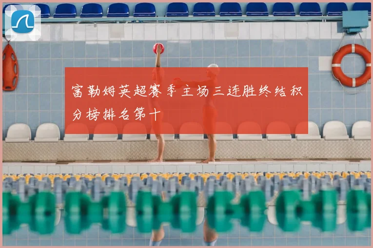 富勒姆英超赛季主场三连胜终结积分榜排名第十