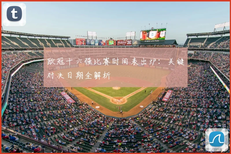 欧冠十六强比赛时间表出炉:关键对决日期全解析