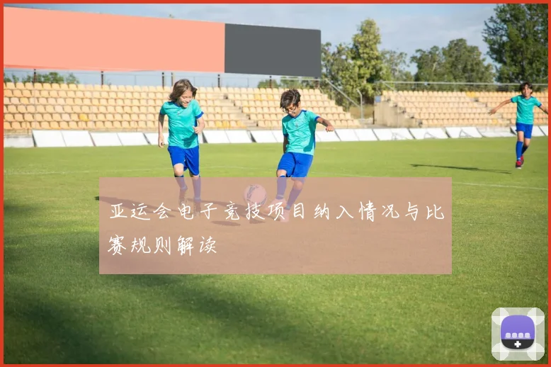 亚运会电子竞技项目纳入情况与比赛规则解读