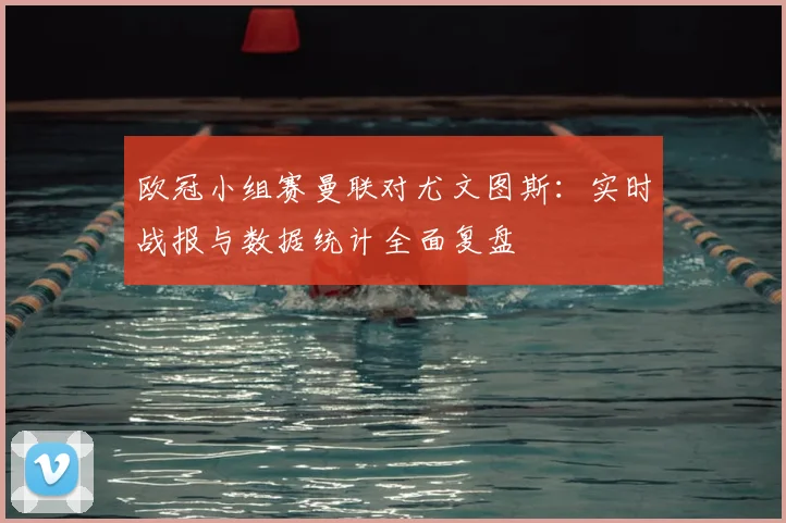 欧冠小组赛曼联对尤文图斯：实时战报与数据统计全面复盘