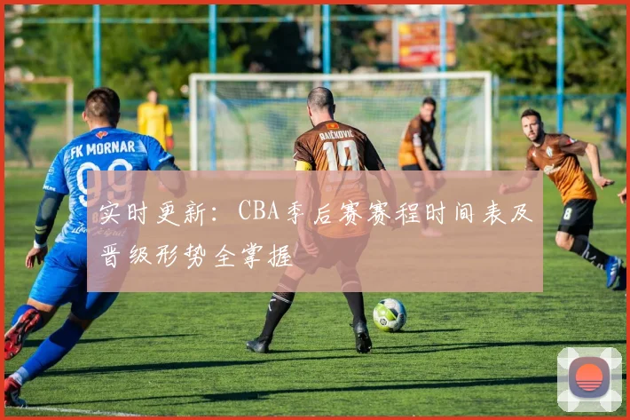 实时更新:CBA季后赛赛程时间表及晋级形势全掌握