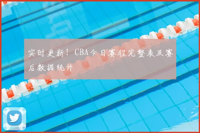 实时更新！CBA今日赛程完整表及赛后数据统计