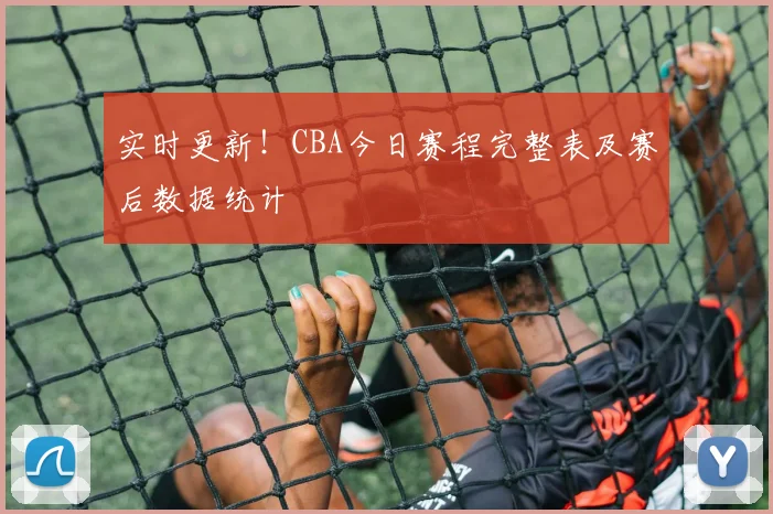 实时更新！CBA今日赛程完整表及赛后数据统计
